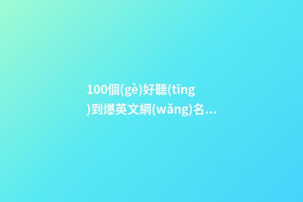 100個(gè)好聽(tīng)到爆英文網(wǎng)名，拯救不愛(ài)英語(yǔ)的心Music-第1張-觀(guān)點(diǎn)-玄機(jī)派